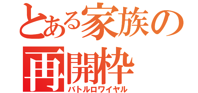 とある家族の再開枠（バトルロワイヤル）