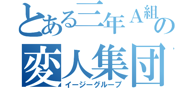 とある三年Ａ組の変人集団（イージーグループ）