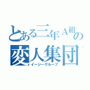 とある三年Ａ組の変人集団（イージーグループ）