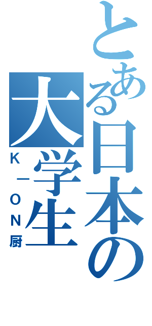 とある日本の大学生（Ｋ｜ＯＮ厨）