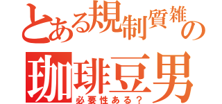 とある規制質雑の珈琲豆男（必要性ある？）