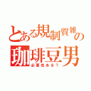 とある規制質雑の珈琲豆男（必要性ある？）