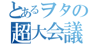 とあるヲタの超大会議（）