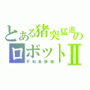 とある猪突猛進のロボットⅡ（平和島静雄）