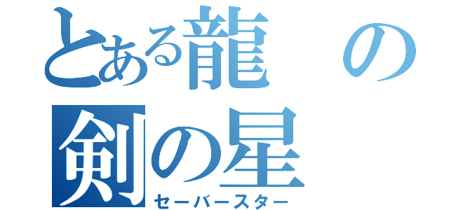 とある龍の剣の星（セーバースター）