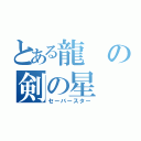 とある龍の剣の星（セーバースター）