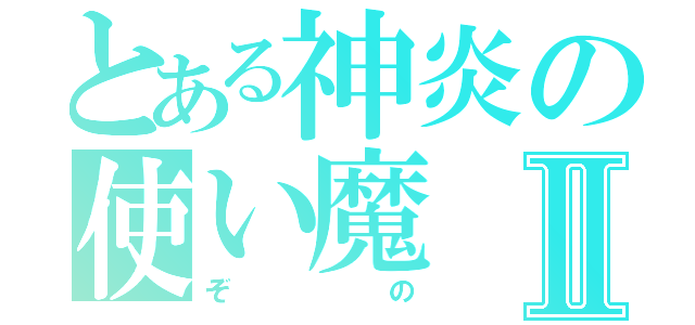 とある神炎の使い魔Ⅱ（ぞの）