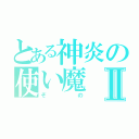 とある神炎の使い魔Ⅱ（ぞの）