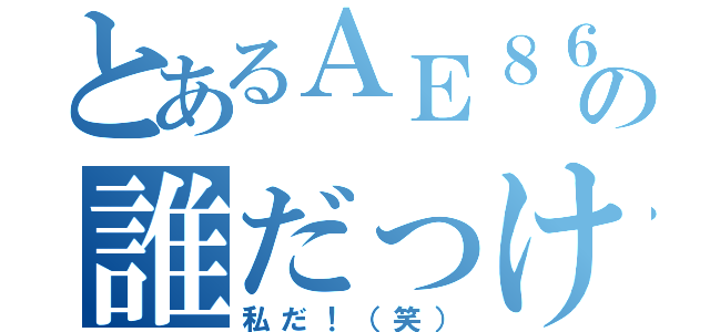 とあるＡＥ８６使いの誰だっけ？（私だ！（笑））