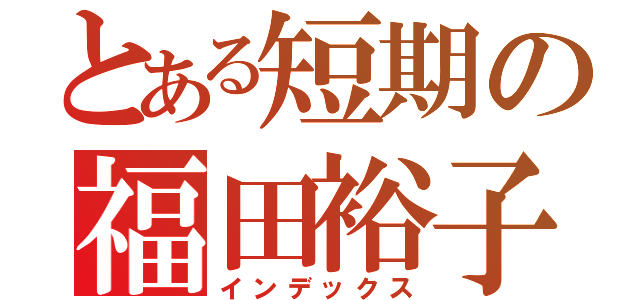 とある短期の福田裕子（インデックス）