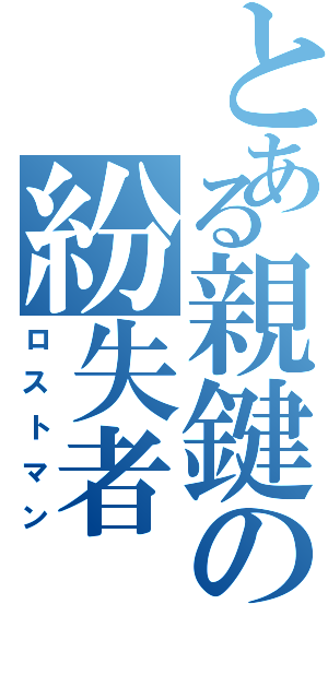 とある親鍵の紛失者（ロストマン）