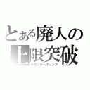 とある廃人の上限突破（カウンターストップ）