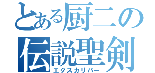 とある厨二の伝説聖剣（エクスカリバー）