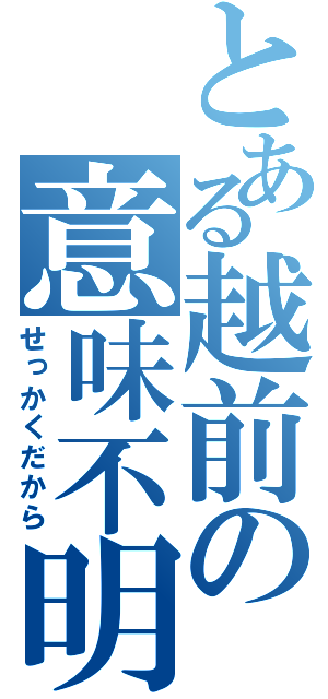 とある越前の意味不明（せっかくだから）