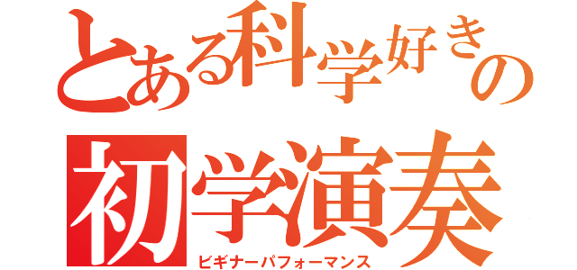 とある科学好きの初学演奏（ビギナーパフォーマンス）