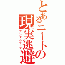 とあるニートの現実逃避（アンエスケープ）