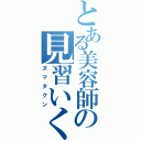 とある美容師の見習いくん（ヌマタクン）