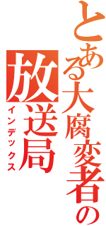 とある大腐変者の放送局（インデックス）