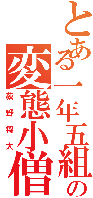 とある一年五組の変態小僧（荻野将大）