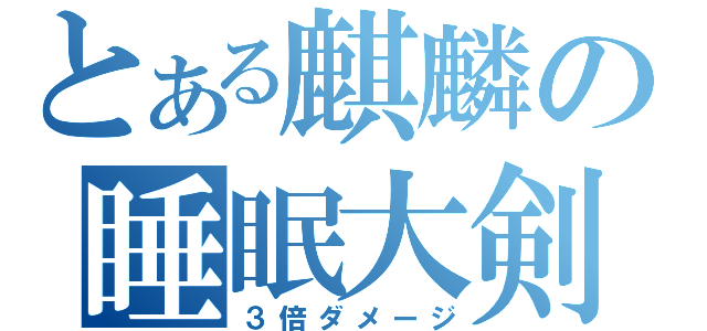 とある麒麟の睡眠大剣（３倍ダメージ）