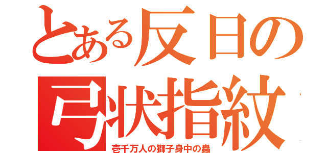 とある反日の弓状指紋（壱千万人の獅子身中の蟲）