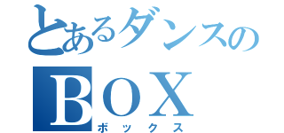 とあるダンスのＢＯＸ（ボックス）