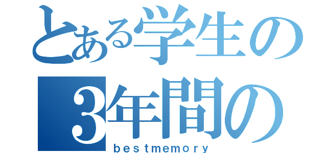 とある学生の３年間の思い出（ｂｅｓｔｍｅｍｏｒｙ）