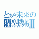 とある未来の猫型機械Ⅱ（ドラえもん）