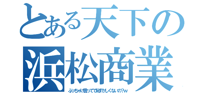 とある天下の浜松商業（爆笑）（ぶっちゃけ言ってて恥ずかしくないの？ｗ）