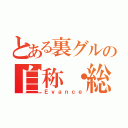 とある裏グルの自称・総帥（Ｅｖａｎｃｅ）