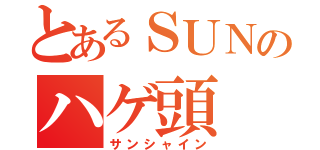 とあるＳＵＮのハゲ頭（サンシャイン）