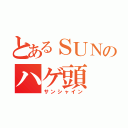 とあるＳＵＮのハゲ頭（サンシャイン）