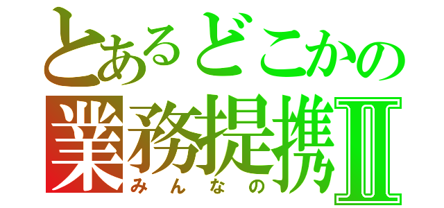 とあるどこかの業務提携Ⅱ（みんなの）