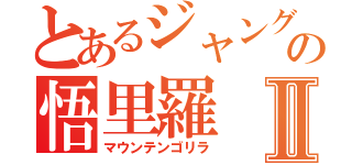 とあるジャングルの悟里羅Ⅱ（マウンテンゴリラ）