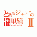 とあるジャングルの悟里羅Ⅱ（マウンテンゴリラ）