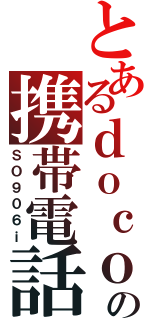 とあるｄｏｃｏｍｏの携帯電話（ＳＯ９０６ｉ）