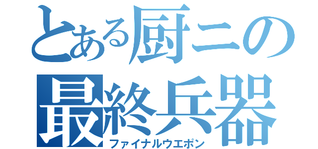 とある厨ニの最終兵器（ファイナルウエポン）