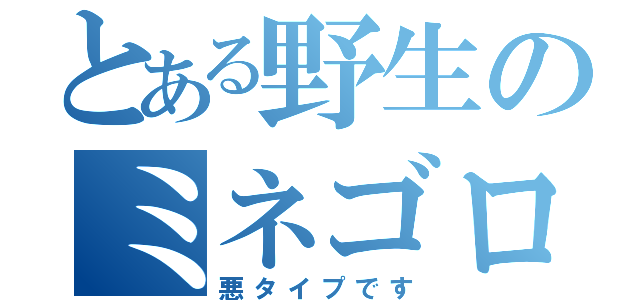 とある野生のミネゴロウ（悪タイプです）