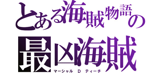 とある海賊物語の最凶海賊（マーシャル Ｄ ティーチ）