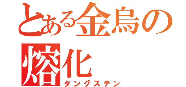 とある金烏の熔化（タングステン）