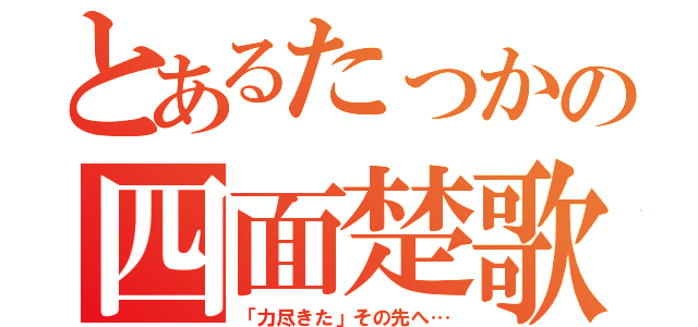 とあるたっかの四面楚歌（「力尽きた」その先へ…）