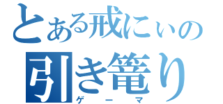 とある戒にぃの引き篭り（ゲーマ）