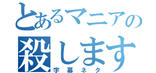 とあるマニアの殺します（字幕ネタ）