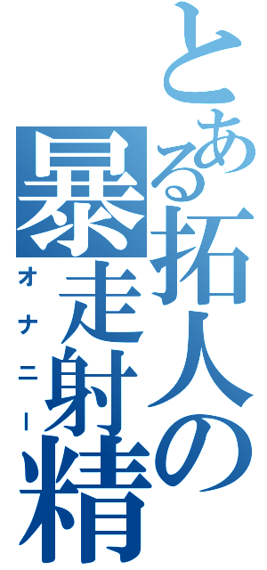 とある拓人の暴走射精（オナニー）