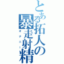 とある拓人の暴走射精（オナニー）