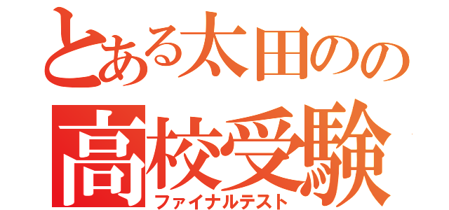 とある太田のの高校受験（ファイナルテスト）