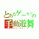 とあるゲーセンの手動遊舞（ｍａｉｍａｉ）