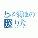 とある菊池の送り犬（インデックス）