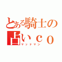 とある騎士の占いｃｏ（マッドマン）