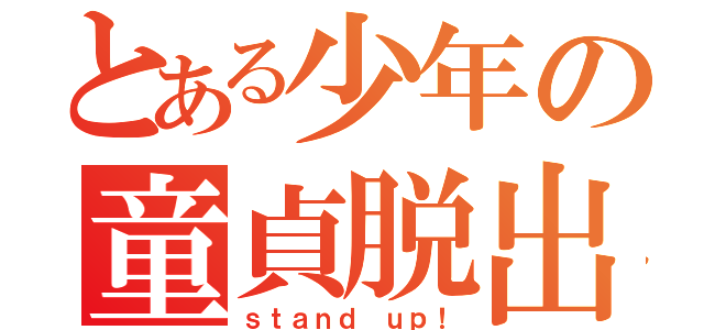 とある少年の童貞脱出劇（ｓｔａｎｄ ｕｐ！）